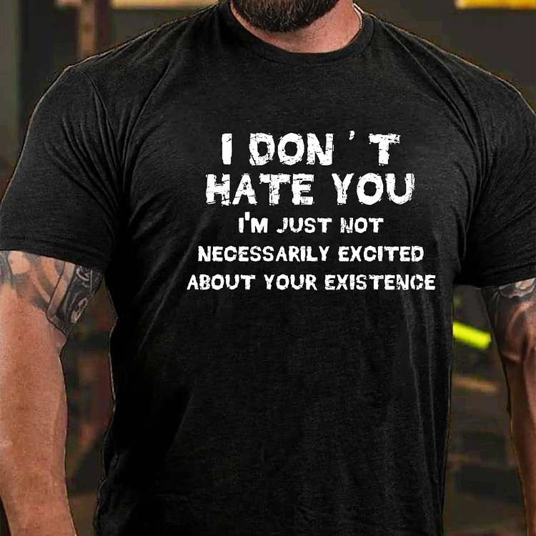 I Don't Hate You I'm Just Not Necessarily Excited About Your Existence T-shirt
