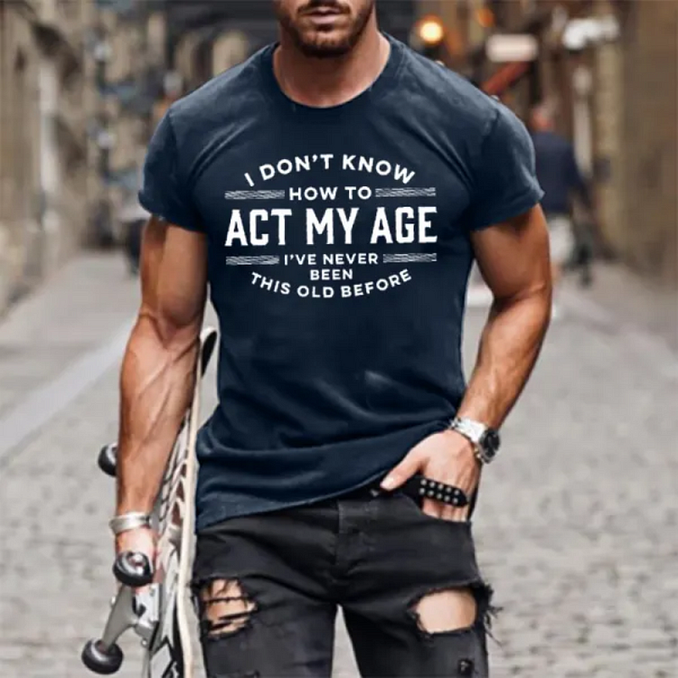 I Don't Know How To Act My Age I've Never Been This Old Before Men T-Shirt socialshop
