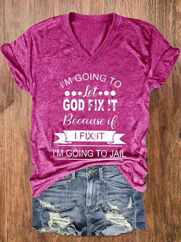 I’m Going To Let God Fix It Because If I Fix It I’m Going To Jail Print V-Neck T-Shirt