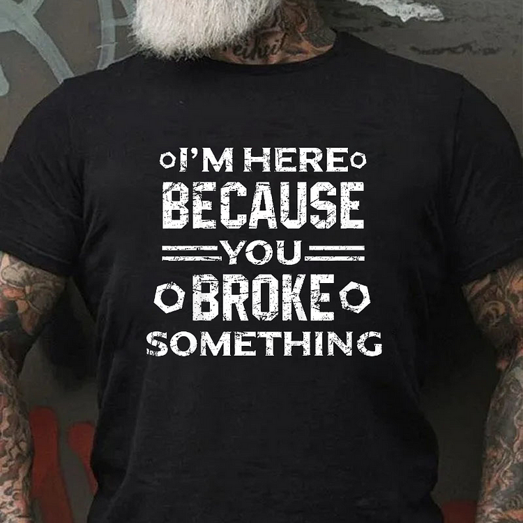 I'm Here Because You Broke Something Funny Handyman T-shirt