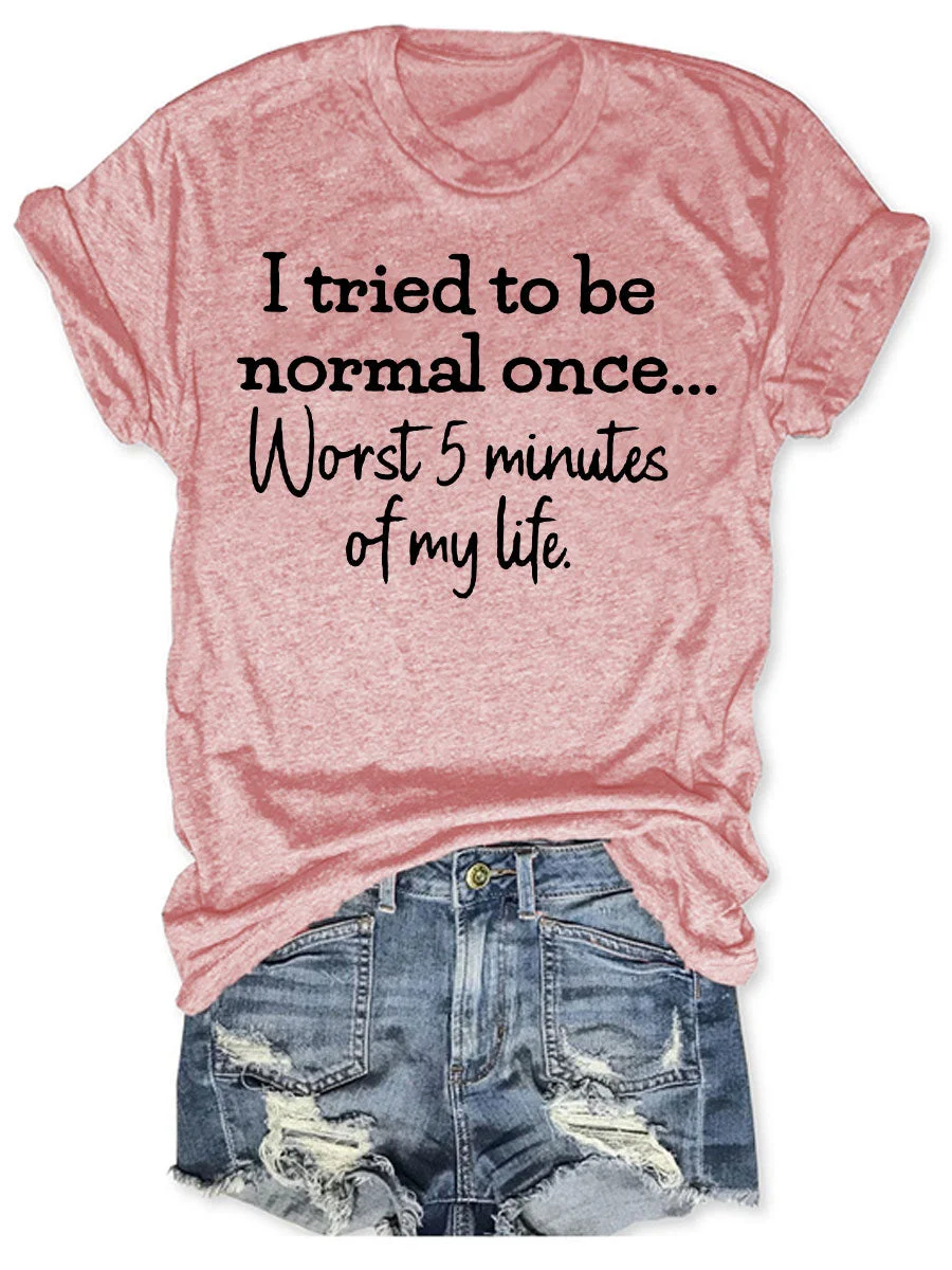 I Tried To Be Normal Once Worst 5 Minutes Of My Life T-shirt