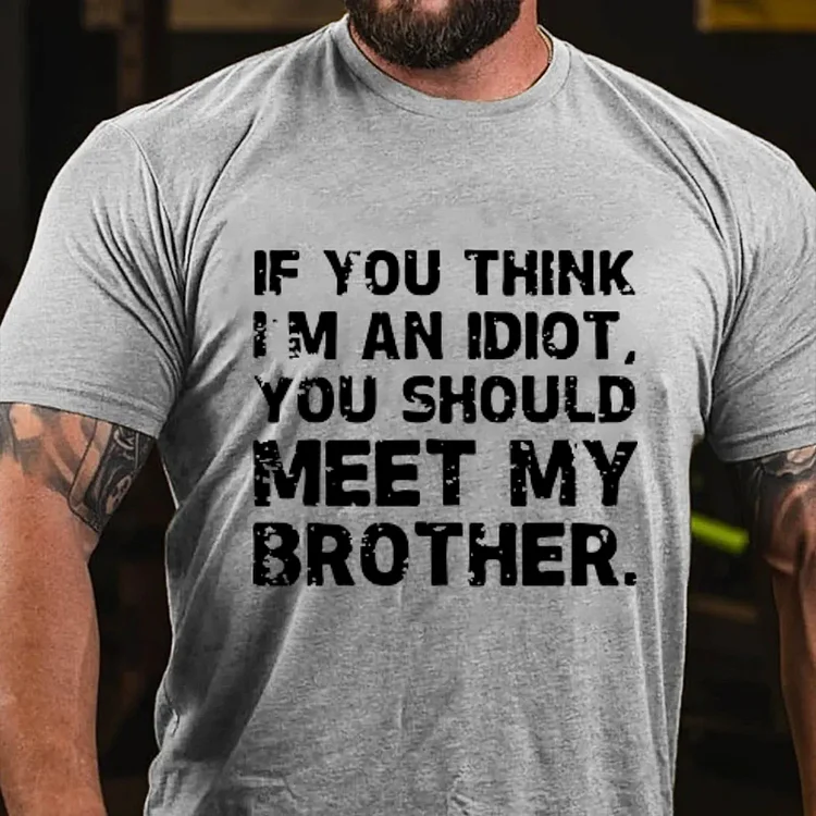 IF YOU THINK I'M AN IDIOT, YOU SHOULD MEET MY BROTHER T-shirt