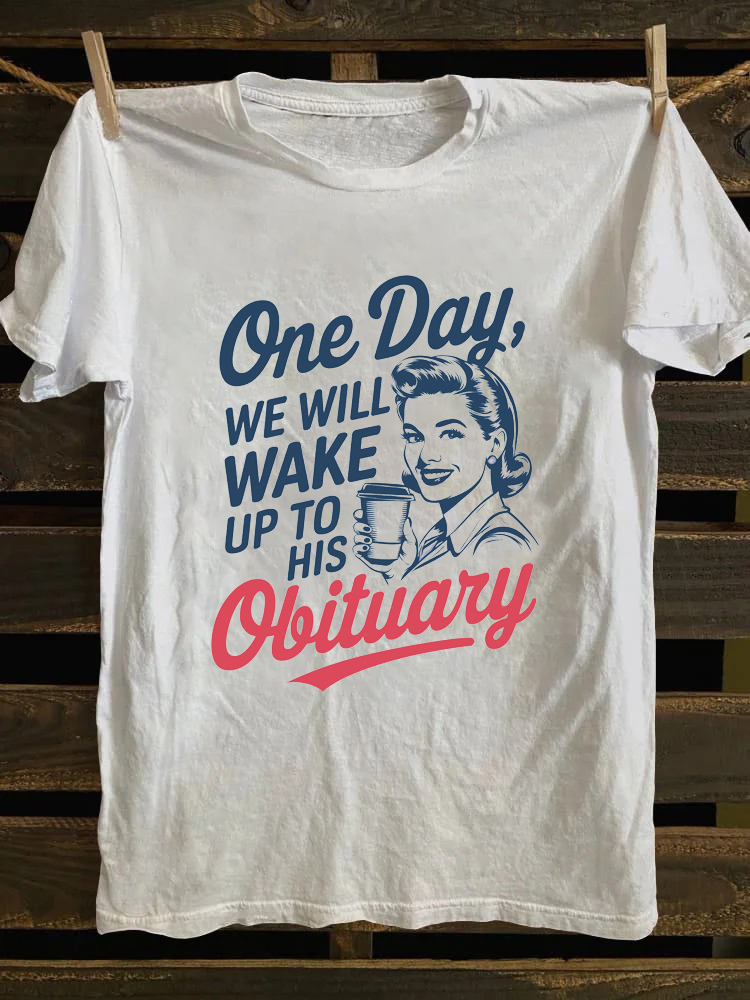 One Day We Will Wake Up To His Obituary T-shirt