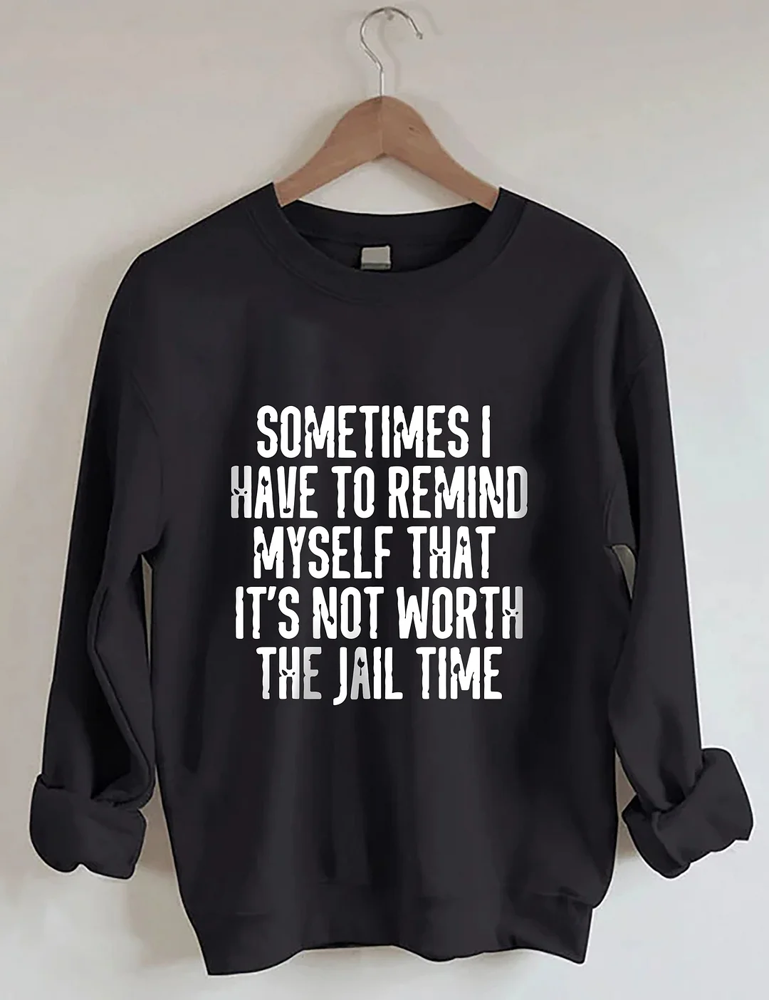 Sometimes I Have To Remind Myself That It's Not Worth The Jail Time Sweatshirt