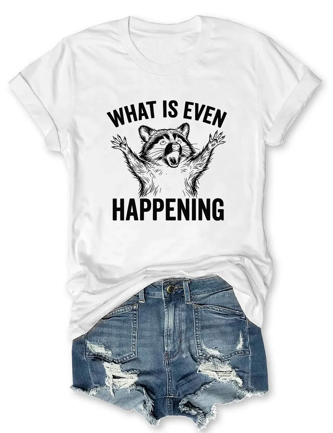 What Is Even Happening T-shirt