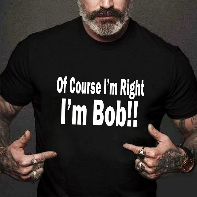 OF COURSE I'M RIGHT,I'M BOB Funny T-shirt
