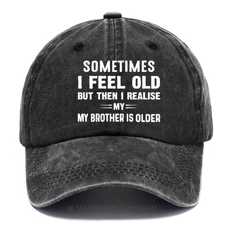 Sometimes I Feel Old But Then I Realize My Brother Is Older Hat