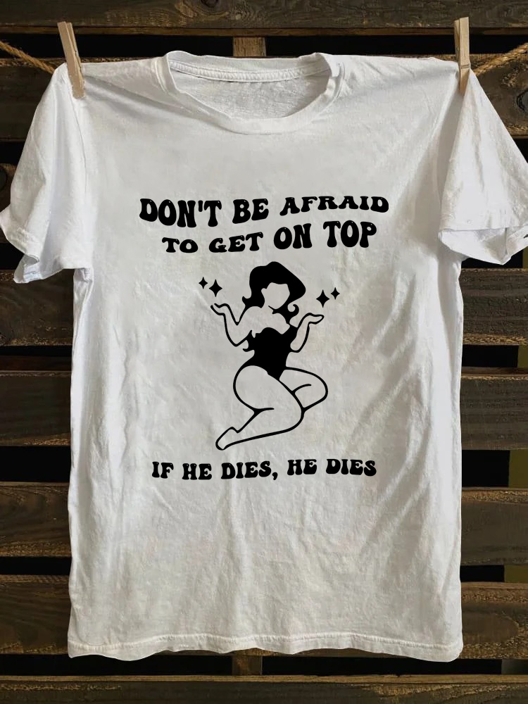 Don't Be Afraid To Get On Top If He Dies T-Shirt