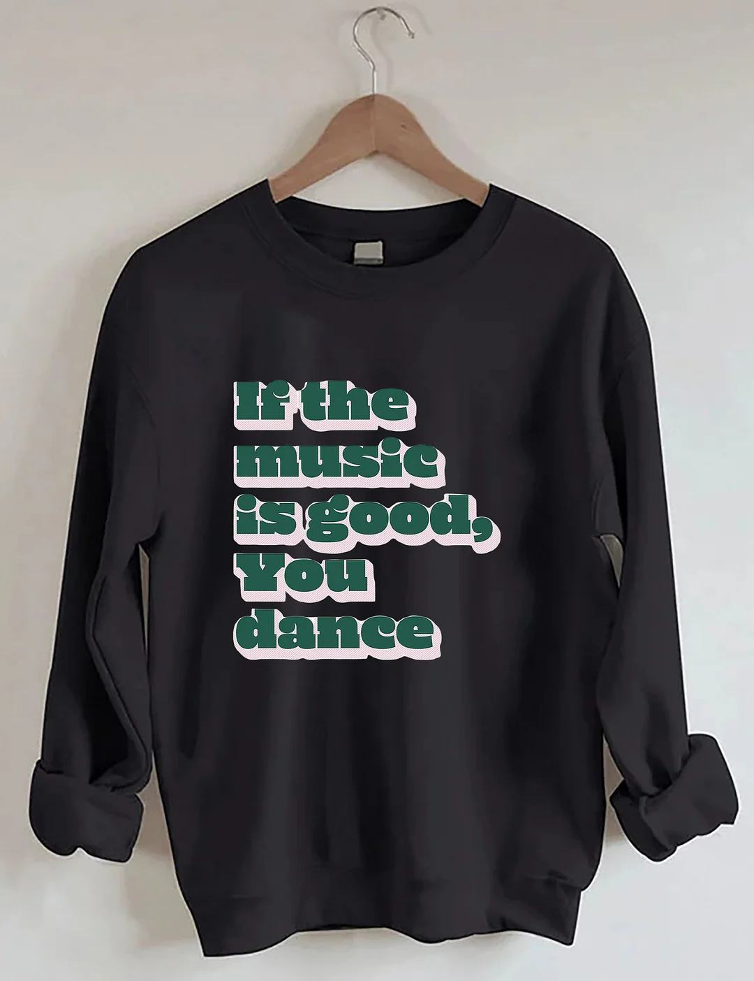 If The Music Is Good You Dance Sweatshirt