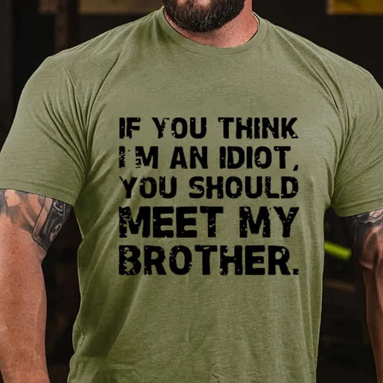 IF YOU THINK I'M AN IDIOT, YOU SHOULD MEET MY BROTHER T-shirt