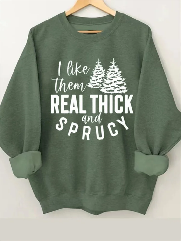 I Like Them Real Thick And Sprucy Print Sweatshirt
