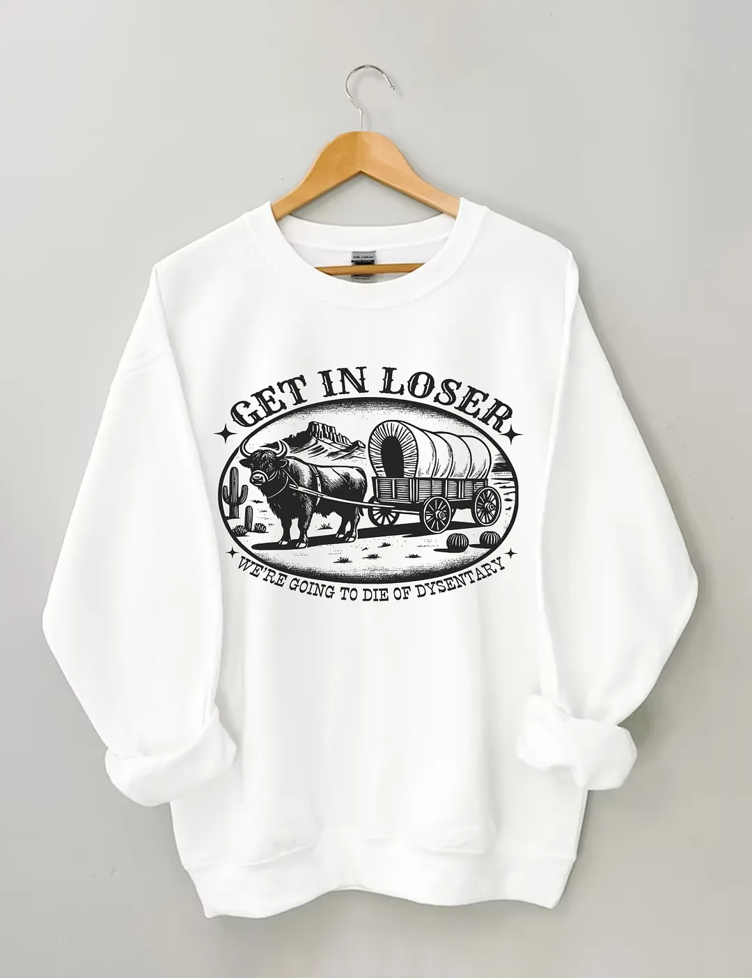 Get In Loser We're Going To Die Of Dysentery Sweatshirt