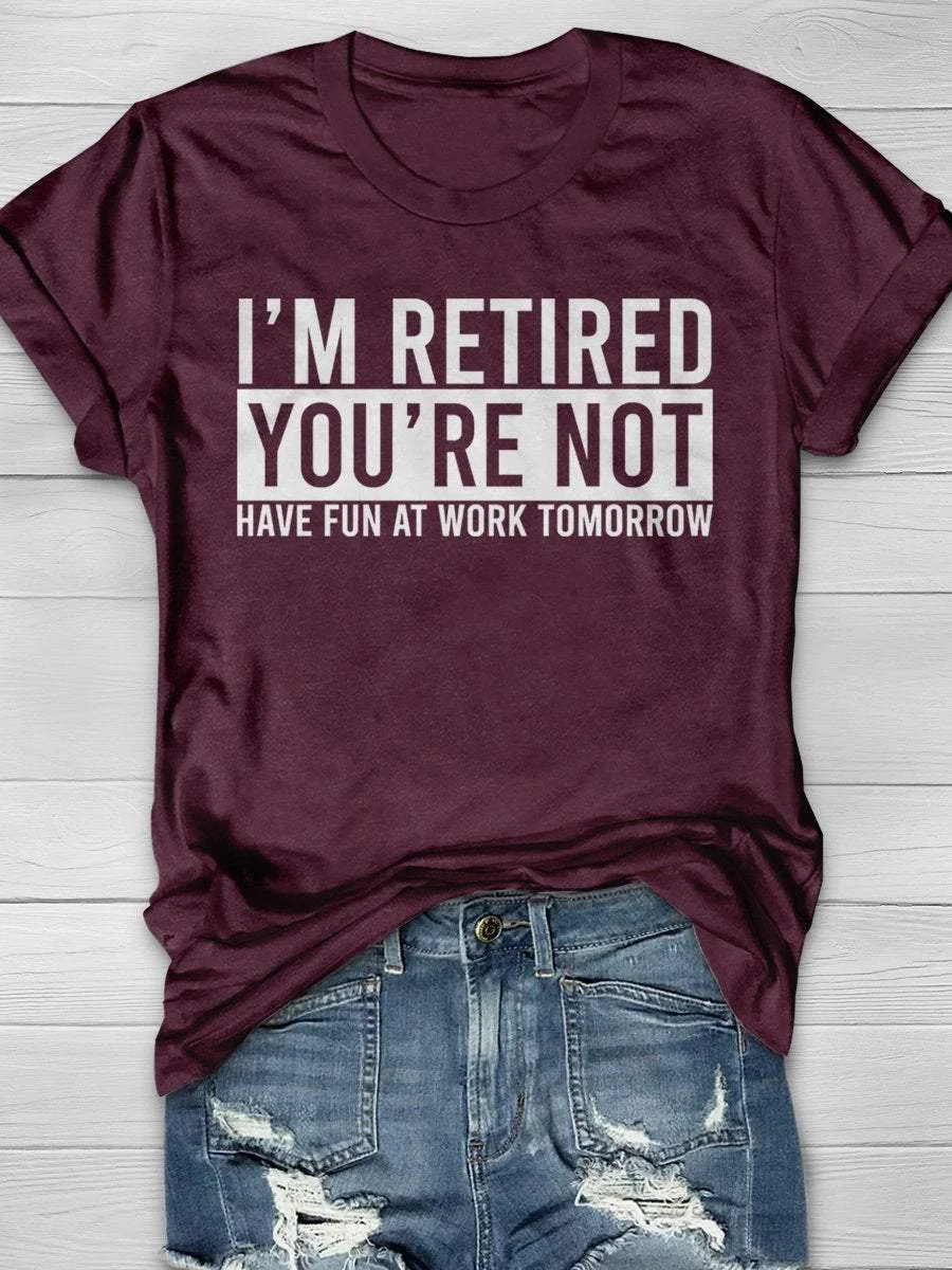 I'm Retired You're Not Have Fun At Work Tomorrow Print Short Sleeve T-shirt