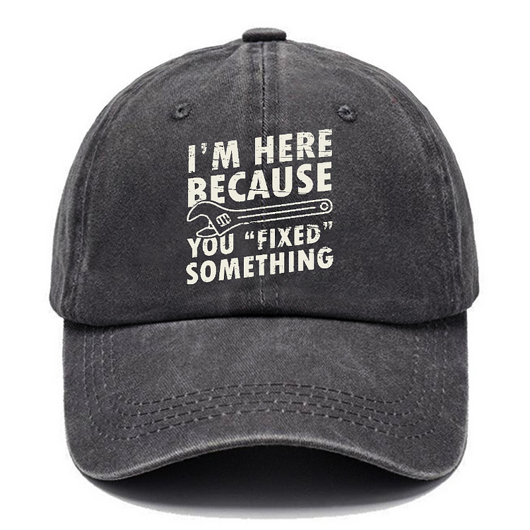 I'm Here Because You Fixed Something Funny Sarcastic Hats