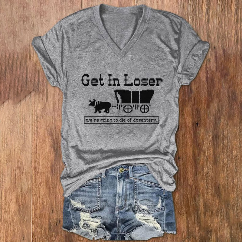 Get In Loser We're Going To Die Of Dysentery V-Neck T-Shirt