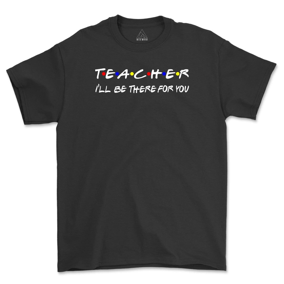 Teacher I'll Be There For You Shirt Funny Teacher Life T-Shirts