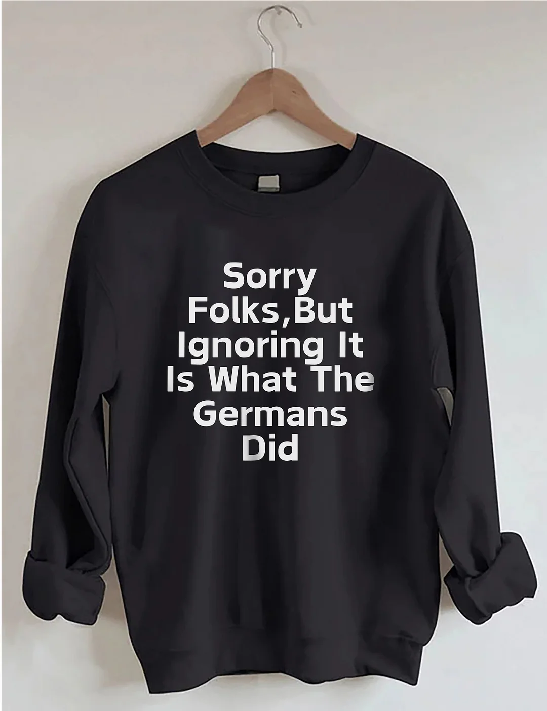 Sorry Folks But Ignoring It Is What The Germans Did Sweatshirt