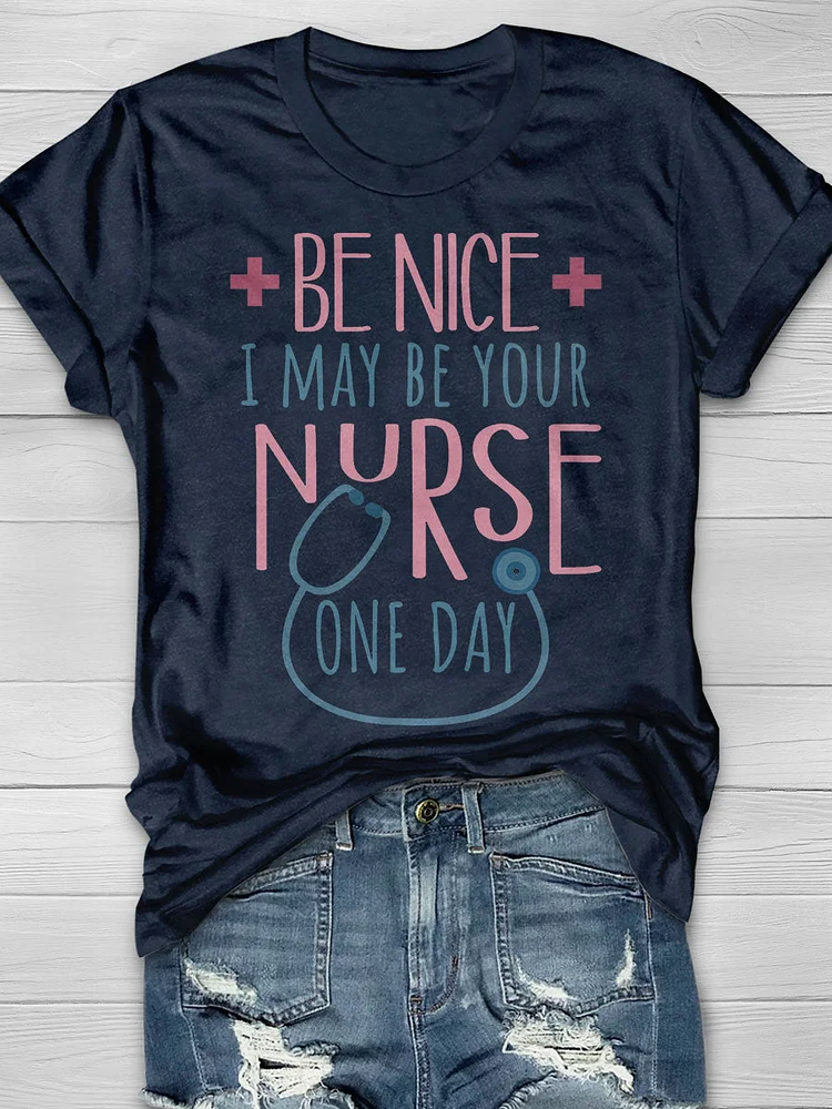 Be Nice To Me I May Be Your Nurse One Day Print T-shirt socialshop