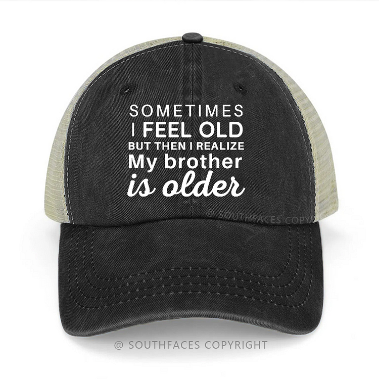 Sometimes I Feel Old But Then I Realize My Brother Is Older Trucker Cap