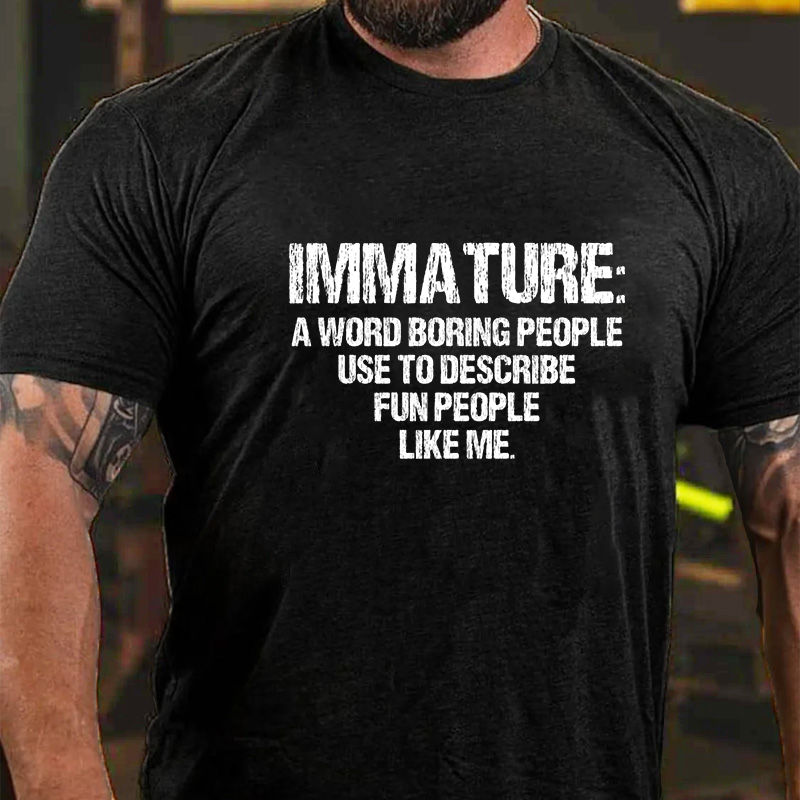 Immature: A Word Boring People Use To Describe Fun People Like Me- Funny Gift Idea T-Shirt ctolen