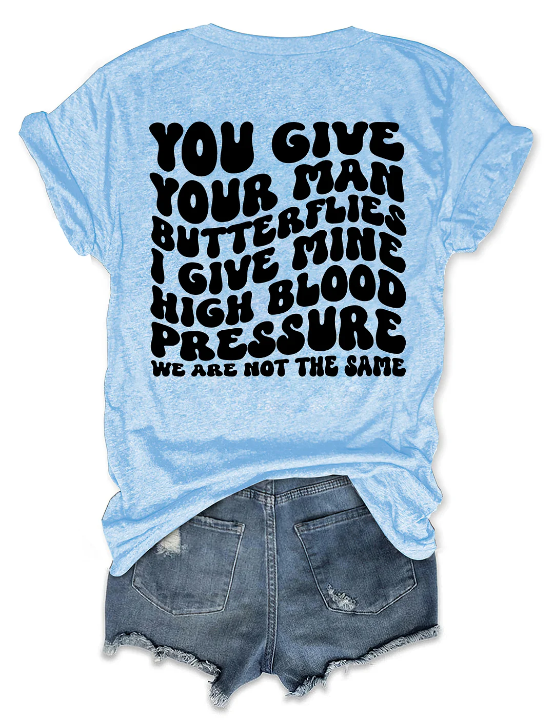 You Give Your Man Butterflies I Give Mine High Blood Pressure T-shirt