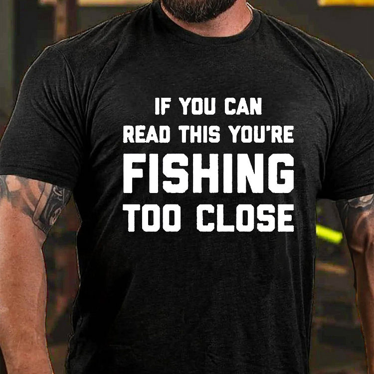 If You Can Read This You Are Fishing Too Close T-shirt