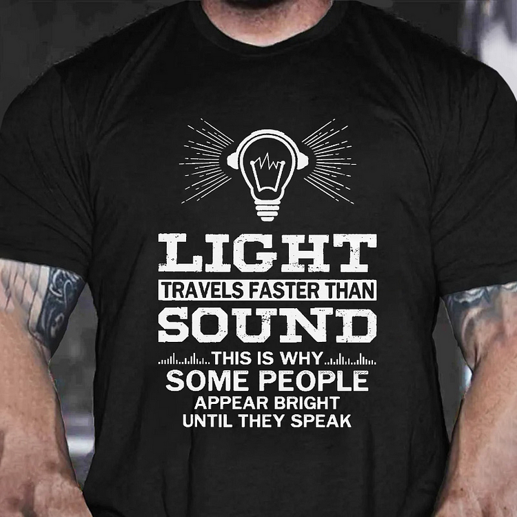 Light Travels Faster Than Sound This Is Why Some People Appear Bright Until They Speak T-shirt