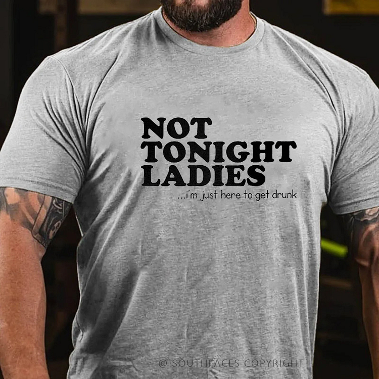 Not Tonight Ladies, I'm Just Here To Get Drunk T-shirt