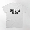 THIS IS NO TIME TO BE SOBER Men's Short Sleeves T-Shirt