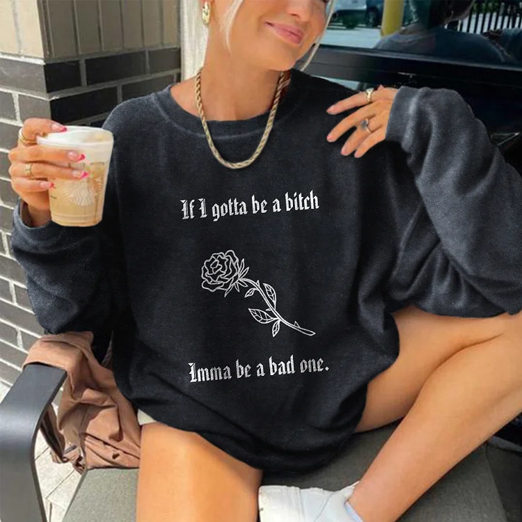 If I Gotta Be A Bitch Imma be a bad one Sweatshirt