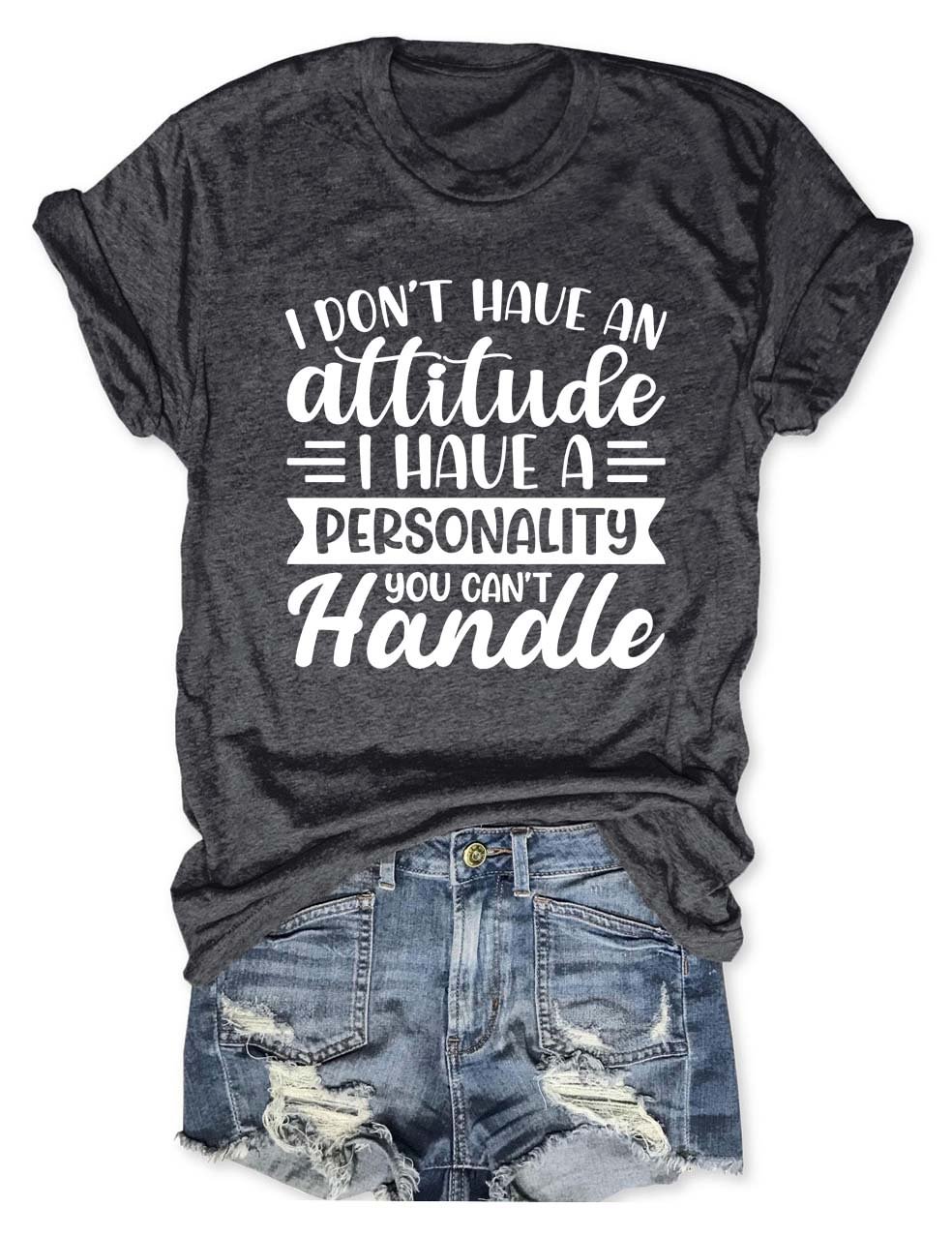 I Don’t Have An Attitude I Have A Personality You Can’t Handle T-Shirt