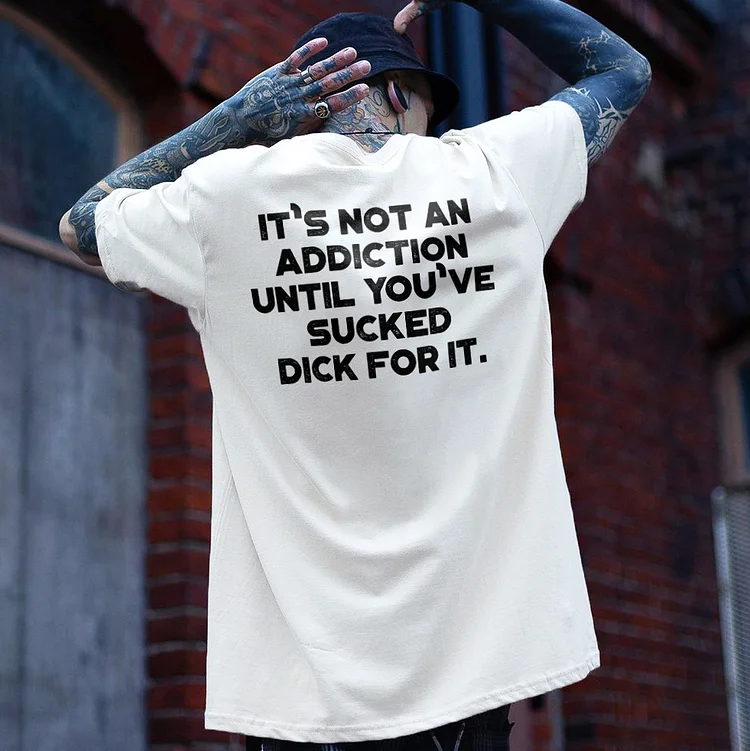 It's Not An Addiction Until You've Sucked D**k For It. T-shirt