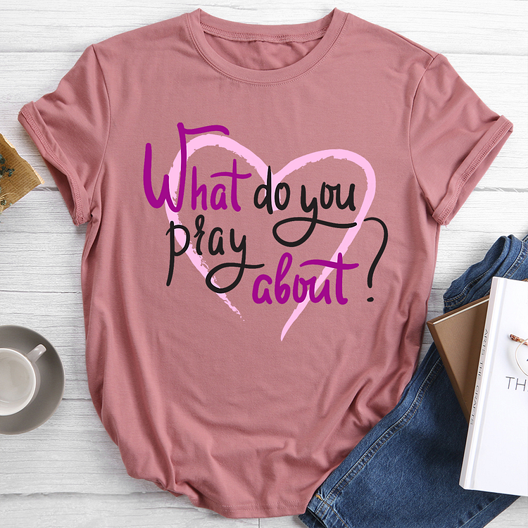 What Do You Pray About T-Shirt Tee