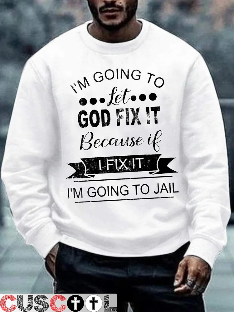 Men's I'm Going To Let God Fix It Because If I Fix It I'm Going To Jail Sweatshirt