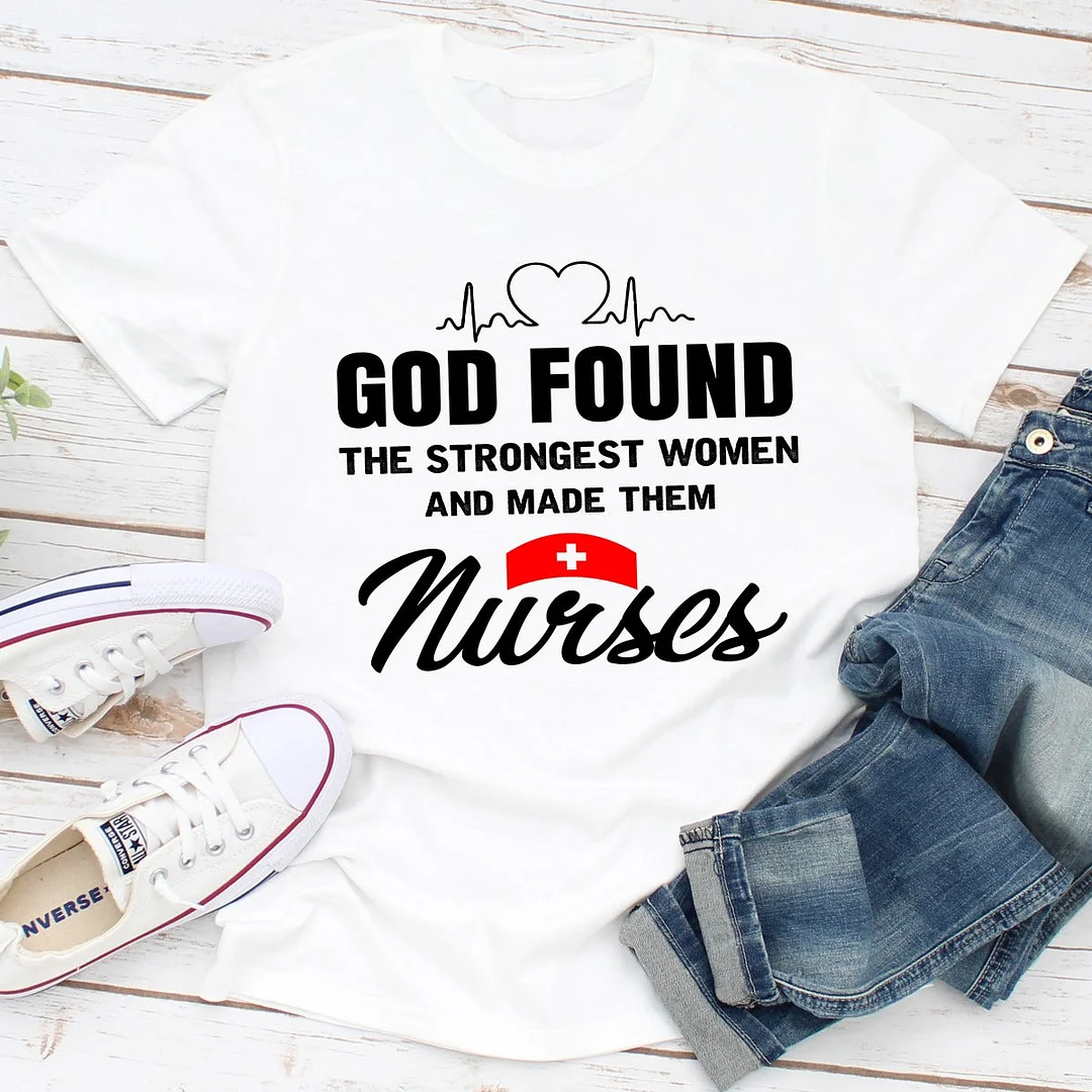 Graphic T-Shirts God Found The Strongest Women And Made Them Nurses
