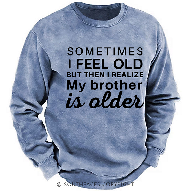 Sometimes I Feel Old But Then I Realize My Brother Is Older Sweatshirt