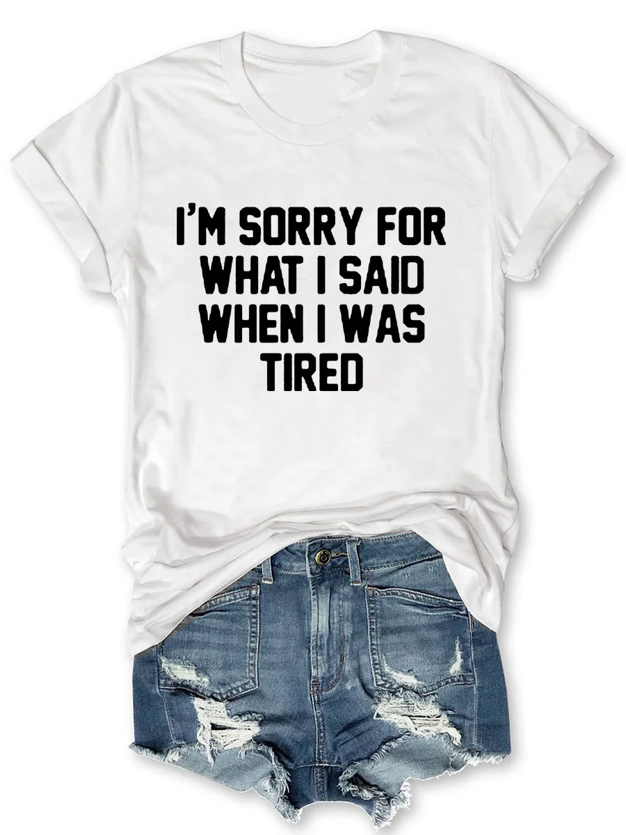I'm Sorry For What I Said When I Was Tired T-shirt