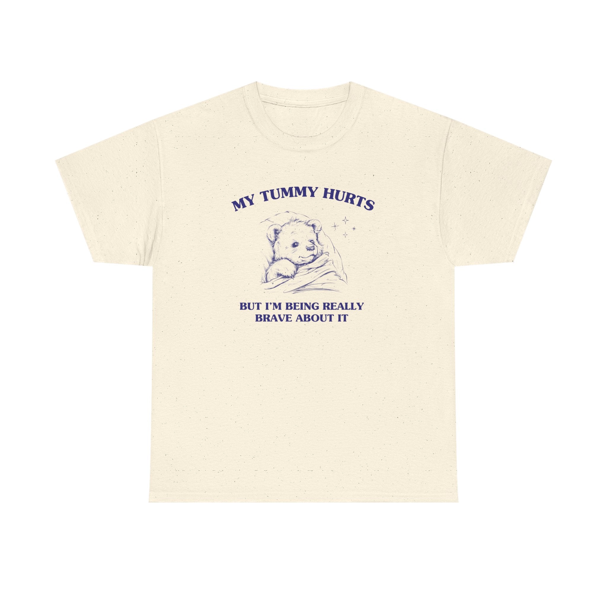 My Tummy hurts but I'm being really brave about it - T-SHIRT