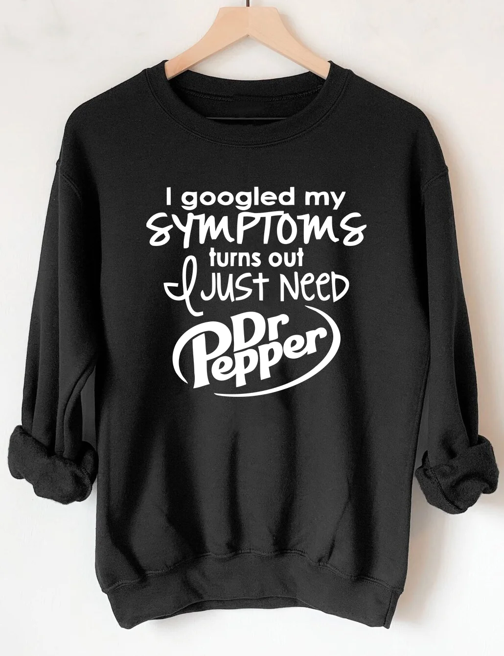 I Googled My Symptoms Turns Out I Just Need Dr Pepper Sweatshirt