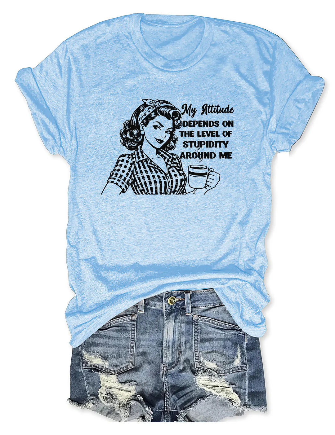 My Attitude Depends On The Level Of Stupidity Around Me T-shirt