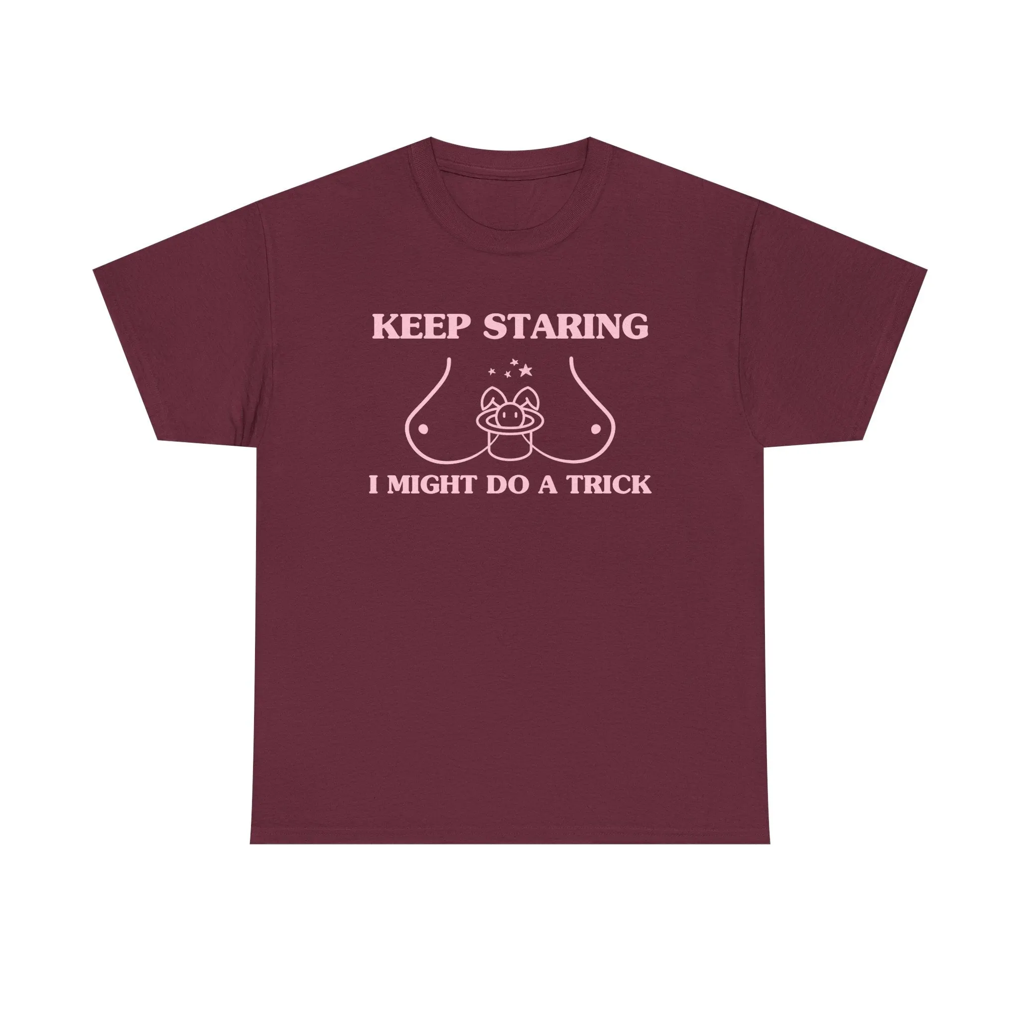 Keep staring, I might do a trick - T-SHIRT