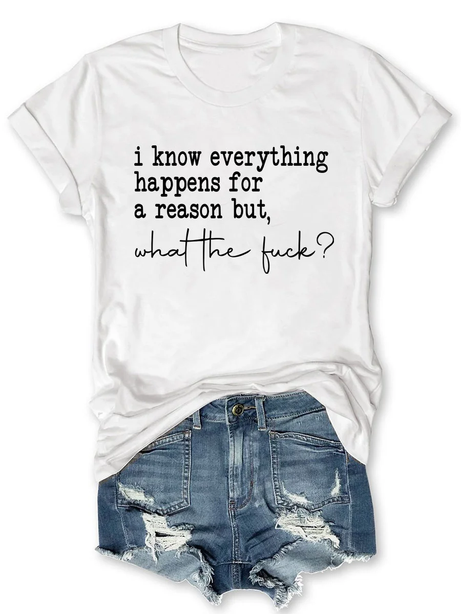 I Know Everything Happens For A Reason But What The Fuck T-shirt