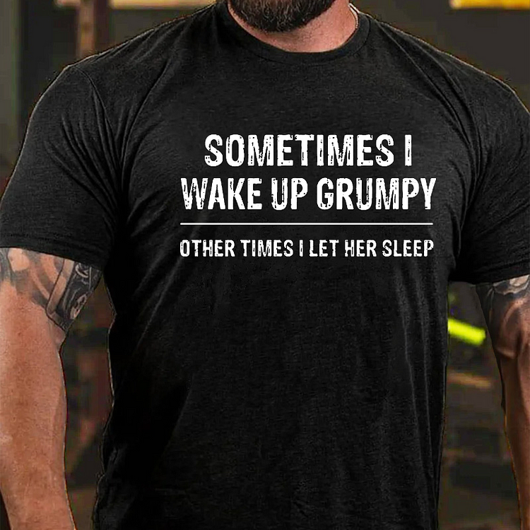 Sometimes I Wake Up Grumpy Other Times I Let Her Sleep T-shirt