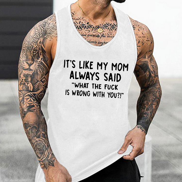 It’s Like My Mom Always Said What The Fuck Is Wrong With You Tank Top