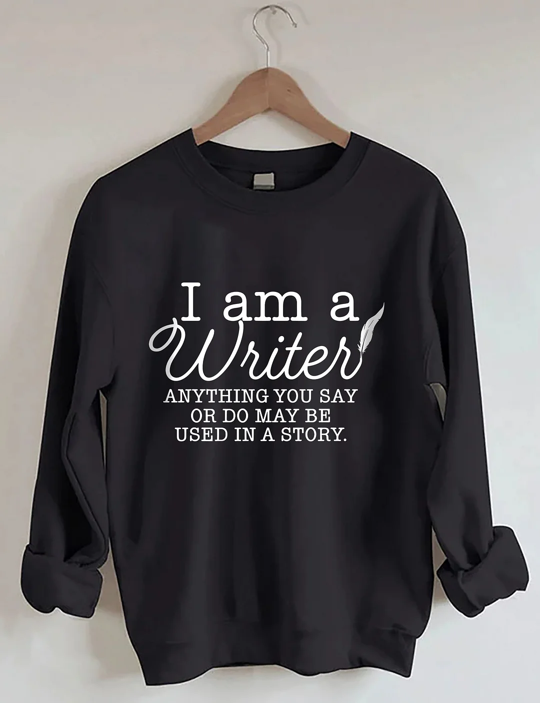 I Am A Writer Anything You Say Or Do May Be Used In A Story Sweatshirt