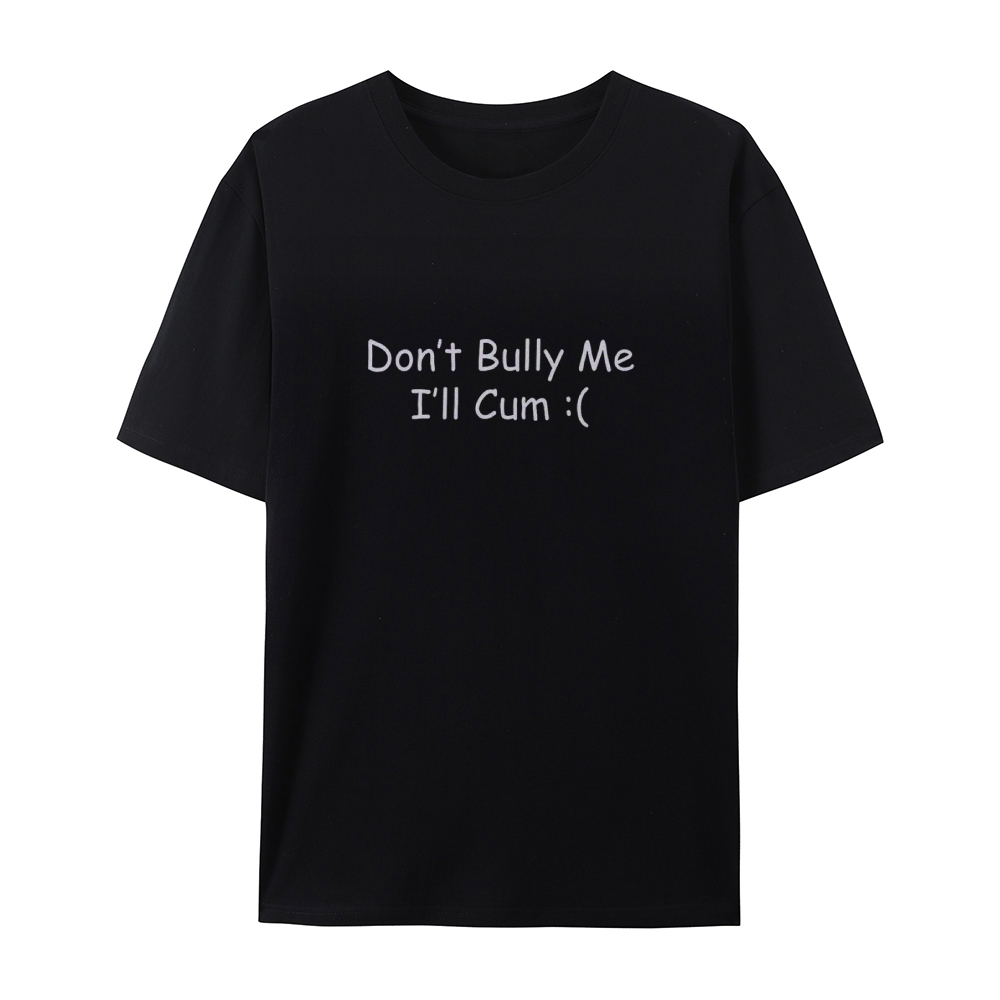 Dont Bully Me Ill Cum T-shirt