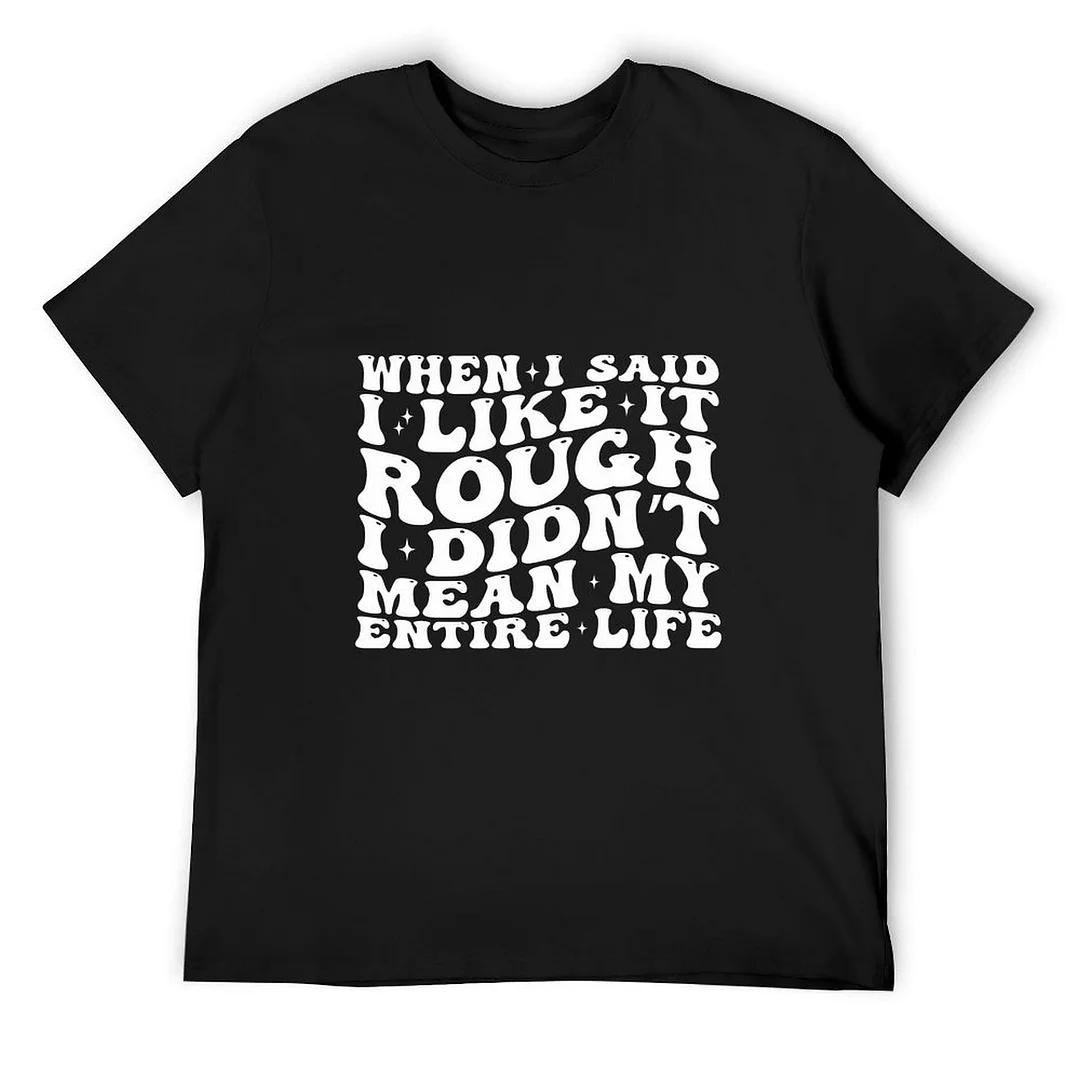 Printed Unisex Short Sleeve Cotton T-shirt for Men and Women Pattern When I Said I Liked It Rough I Didn't Mean My Entire Life