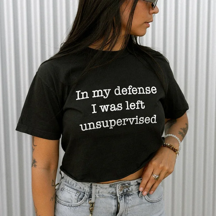 In My Defense I Was Left Unsupervised T-shirt