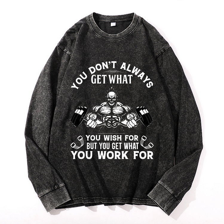 YOU DON'T ALWAYS GET WHAT YOU WISH FOR BUT YOU GET WHAT YOU WORK FOR Men's Washed Sweathshirt