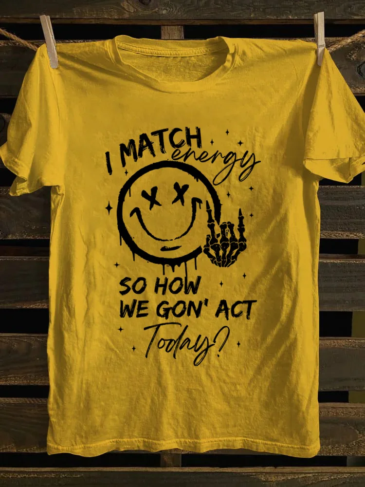 I Match Energy So How We Gon' Act Today T-Shirt